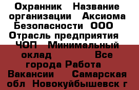 Охранник › Название организации ­ Аксиома Безопасности, ООО › Отрасль предприятия ­ ЧОП › Минимальный оклад ­ 45 000 - Все города Работа » Вакансии   . Самарская обл.,Новокуйбышевск г.